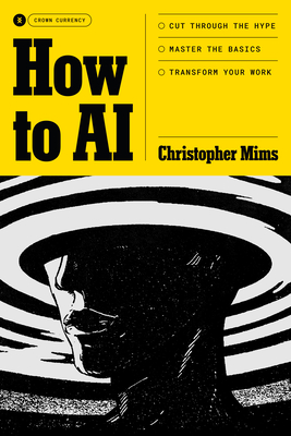 How to AI: Cut Through the Hype. Master the Basics. Transform Your Work. By Christopher Mims Cover Image