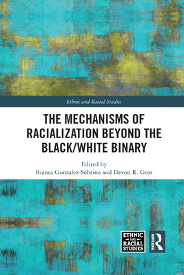 The Mechanisms of Racialization Beyond the Black/White Binary (Ethnic and Racial Studies) By Bianca Gonzalez-Sobrino (Editor), Devon R. Goss (Editor) Cover Image