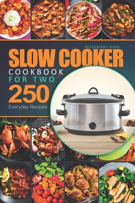 Slow Cooker Cookbook for Two: 250 Everyday Recipes.: Slow Cooker Recipe Book for Beginners and Pros By Rosemary King Cover Image