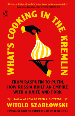 What's Cooking in the Kremlin: From Rasputin to Putin, How Russia Built an Empire with a Knife and Fork