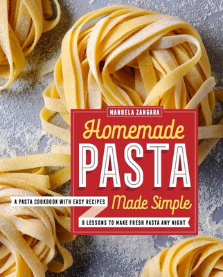 Homemade Pasta Made Simple: A Pasta Cookbook with Easy Recipes & Lessons to Make Fresh Pasta Any Night Cover Image