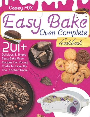 The Easy Bake Oven Complete Cookbook: 201+ Delicious & Simple Easy Bake Oven  Recipes for Young Chefs to Levep Up the Kitchen Game (Paperback)