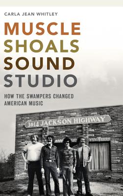 Muscle Shoals Sound Studio: How the Swampers Changed American Music By Carla Jean Whitley Cover Image