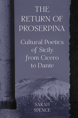 The Return of Proserpina: Cultural Poetics of Sicily from Cicero to Dante By Sarah Spence Cover Image