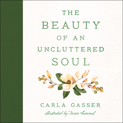The Beauty of an Uncluttered Soul: Allowing God's Spirit to Transform You from the Inside Out By Carla Gasser, Vivian Kammel (Illustrator) Cover Image
