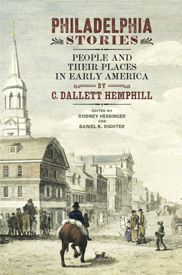 Philadelphia Stories: People and Their Places in Early America (Early American Studies) By C. Dallett Hemphill, Rodney Hessinger (Editor), Daniel K. Richter (Editor) Cover Image