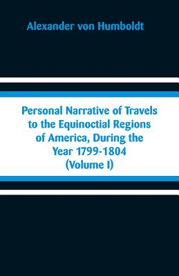 Personal Narrative of Travels to the Equinoctial Regions of America, During the Year 1799-1804: (Volume I) Cover Image