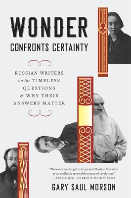 Wonder Confronts Certainty: Russian Writers on the Timeless Questions and Why Their Answers Matter By Gary Saul Morson Cover Image