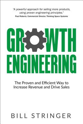 Growth Engineering: The Proven and Efficient Way to Increase Revenue and Drive Sales By Bill Stringer Cover Image