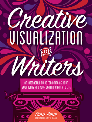 Creative Visualization for Writers: An Interactive Guide for Bringing Your Book Ideas and Your Writing Career to Life By Nina Amir Cover Image