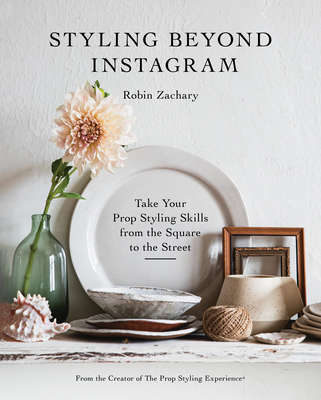 Styling Beyond Instagram: Take Your Prop Styling Skills from the Square to the Street By Robin Zachary Cover Image