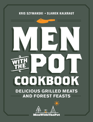 Men with the Pot Cookbook: Delicious Grilled Meats and Forest Feasts By Kris Szymanski, Slawek Kalkraut Cover Image