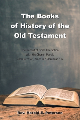 The Books of History of the Old Testament: The Record of God's Interaction With His Chosen People: Joshua 21:45, Amos 3:7, Jeremiah 1:5 Cover Image