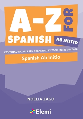 A-Z for Spanish Ab Initio: Essential vocabulary organized by topic for IB Diploma By Noelia Zago Cover Image