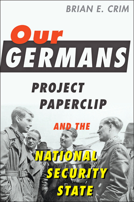 Our Germans: Project Paperclip and the National Security State By Brian E. Crim Cover Image