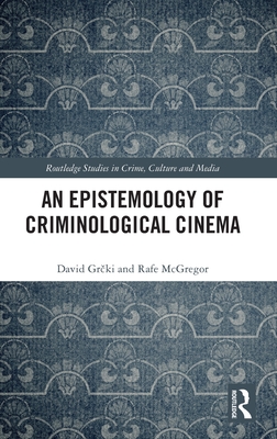 An Epistemology of Criminological Cinema (Routledge Studies in Crime)