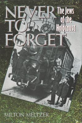 Never to Forget: The Jews of the Holocaust By Milton Meltzer Cover Image