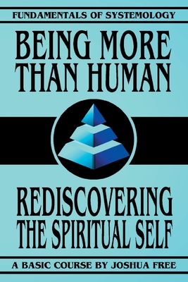 Being More Than Human: Rediscovering the Spiritual Self (Fundamentals of Systemology Basic Course #1)