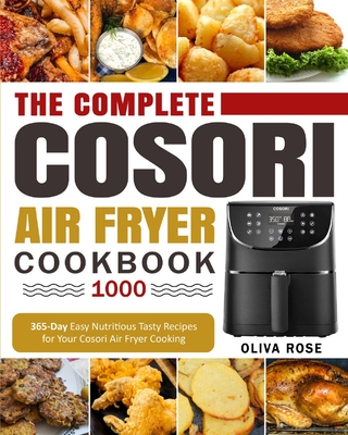 The Complete Cosori Air Fryer Cookbook 1000: 365-Day Easy Nutritious Tasty Recipes for Your Cosori Air Fryer Cooking By Romania Harris (Editor), Oliva Rose Cover Image