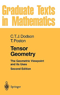 Tensor Geometry: The Geometric Viewpoint and Its Uses (Graduate Texts in Mathematics #130) By C. T. J. Dodson, Timothy Poston Cover Image