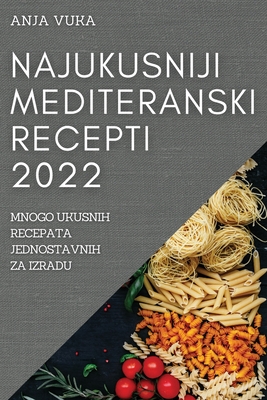 Najukusniji Mediteranski Recepti 2022: Mnogo Ukusnih Recepata Jednostavnih Za Izradu By Anja Vuka Cover Image