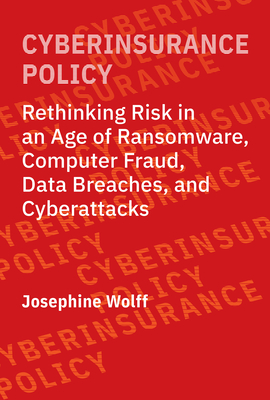 Cyberinsurance Policy: Rethinking Risk in an Age of Ransomware, Computer Fraud, Data Breaches, and Cyberattacks (Information Policy)