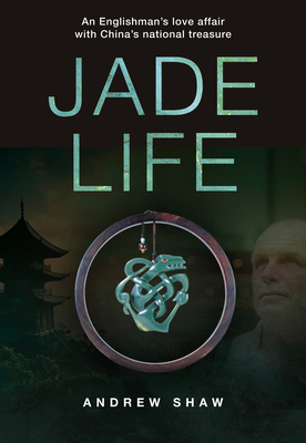 Jade Life: An Englishman’s love affair with China's national treasure By Andrew Shaw Cover Image