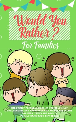 Would you Rather: The Family Friendly Book of Stupidly Silly, Challenging and Absolutely Hilarious Questions for Kids, Teens and Adults Cover Image