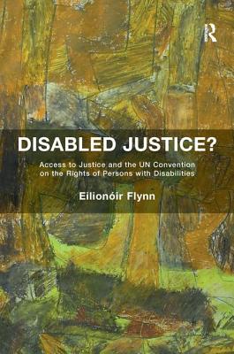 Disabled Justice?: Access to Justice and the Un Convention on the Rights of Persons with Disabilities By Eilionóir Flynn Cover Image