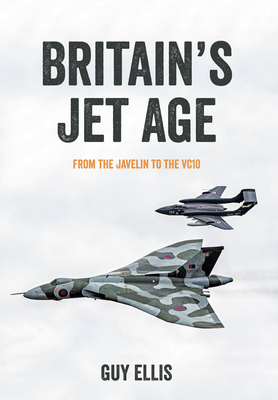 Britain's Jet Age: From the Javelin to the VC10 By Guy Ellis Cover Image