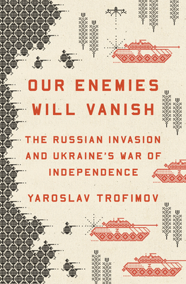 Our Enemies Will Vanish: The Russian Invasion and Ukraine's War of Independence By Yaroslav Trofimov Cover Image