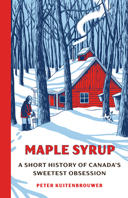 Maple Syrup: A Short History of Canada's Sweetest Obsession By Peter Kuitenbrouwer Cover Image