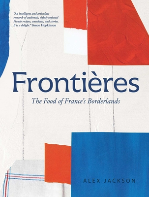 Frontières: The Food of France's Borderlands By Alex Jackson, Charlotte Bland (By (photographer)) Cover Image