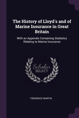The History of Lloyd's and of Marine Insurance in Great Britain: With an Appendix Containing Statistics Relating to Marine Insurance Cover Image