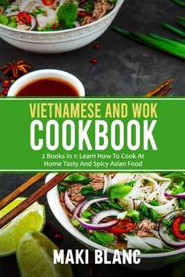 Vietnamese And Wok Cookbook: 2 Books In 1: Learn How To Cook At Home Tasty And Spicy Asian Food Cover Image