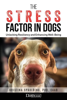 The Stress Factor in Dogs: Unlocking Resiliency and Enhancing Well-Being Cover Image