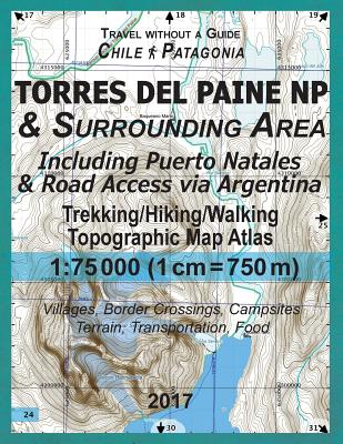 2017 Torres del Paine NP & Surrounding Area Including Puerto Natales & Road Access via Argentina Trekking/Hiking/Walking Topographic Map Atlas 1: 7500 Cover Image