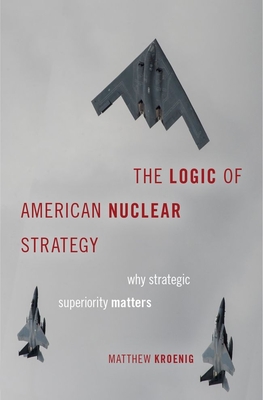 The Logic of American Nuclear Strategy: Why Strategic Superiority Matters (Bridging the Gap) By Matthew Kroenig Cover Image