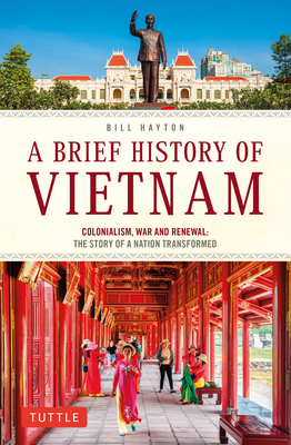 A Brief History of Vietnam: Colonialism, War and Renewal: The Story of a Nation Transformed (Brief History of Asia)