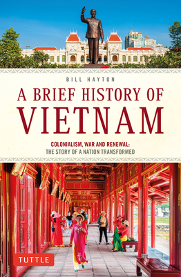 A Brief History of Vietnam: Colonialism, War and Renewal: The Story of a Nation Transformed Cover Image