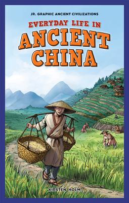 Everyday Life in Ancient China (JR. Graphic Ancient Civilizations) By Kirsten Holm Cover Image