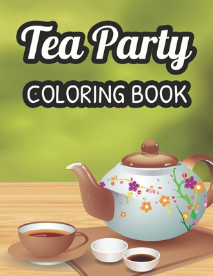Tea Party Coloring Book: A Coloring Activity Sheet For Tea Lovers, Calming And Relaxing Illustrations And Designs To Color Cover Image