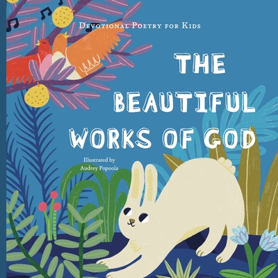 The Beautiful Works of God: A poem, scriptures, and discussion about celebrating God for His creations. (Devotional Poetry for Kids)