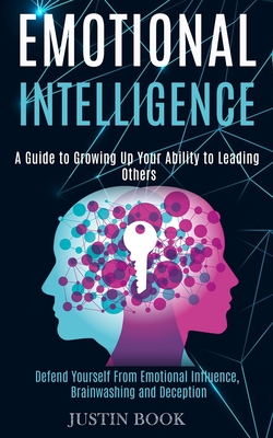 Emotional Intelligence: A Guide to Growing Up Your Ability to Leading Others (Defend Yourself From Emotional Influence, Brainwashing and Decep Cover Image
