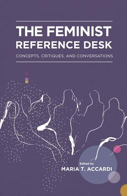 The Feminist Reference Desk: Concepts, Critiques, and Conversations (Gender and Sexuality in Information Studies #8)