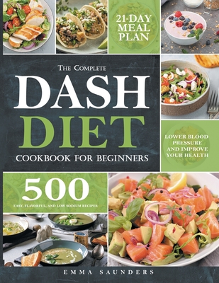 The Complete Dash Diet Cookbook for Beginners: 500 Easy, Flavorful, and Low-Sodium Recipes to Lower Blood Pressure and Improve Your Health. 21-Day Mea Cover Image
