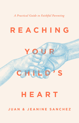 Reaching Your Child's Heart: A Practical Guide to Faithful Parenting Cover Image