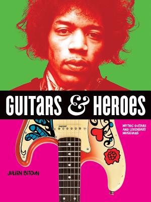 Guitars and Heroes: Mythic Guitars and Legendary Musicians By Julien Bitoun Cover Image