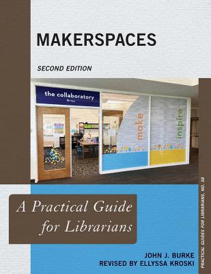 Makerspaces: A Practical Guide for Librarians (Practical Guides for Librarians #38)