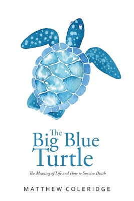 The Big Blue Turtle: The Meaning of Life and How to Survive Death